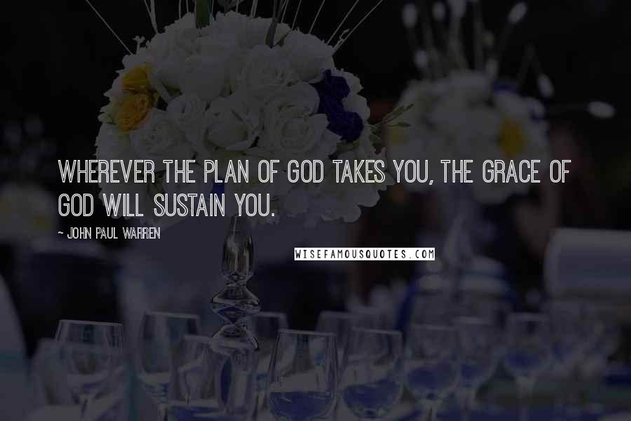 John Paul Warren Quotes: Wherever the plan of God takes you, the grace of God will sustain you.