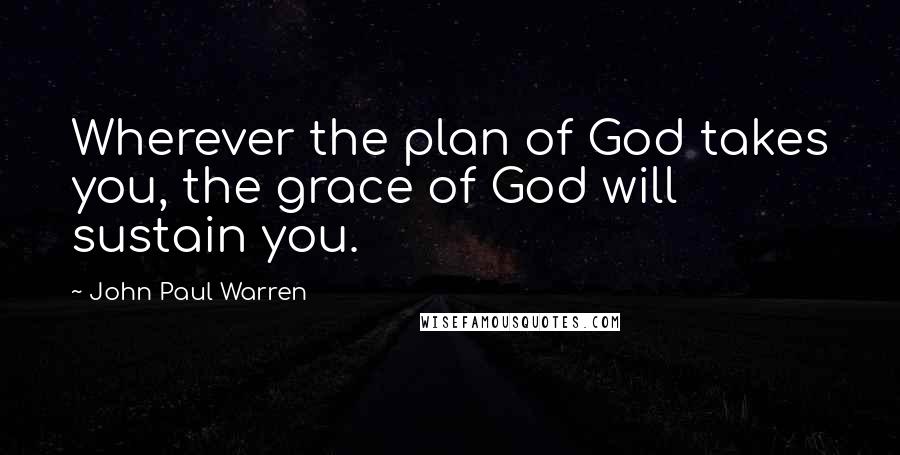 John Paul Warren Quotes: Wherever the plan of God takes you, the grace of God will sustain you.