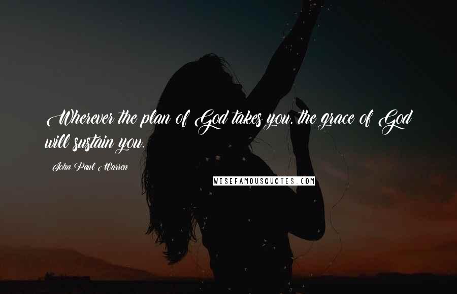 John Paul Warren Quotes: Wherever the plan of God takes you, the grace of God will sustain you.