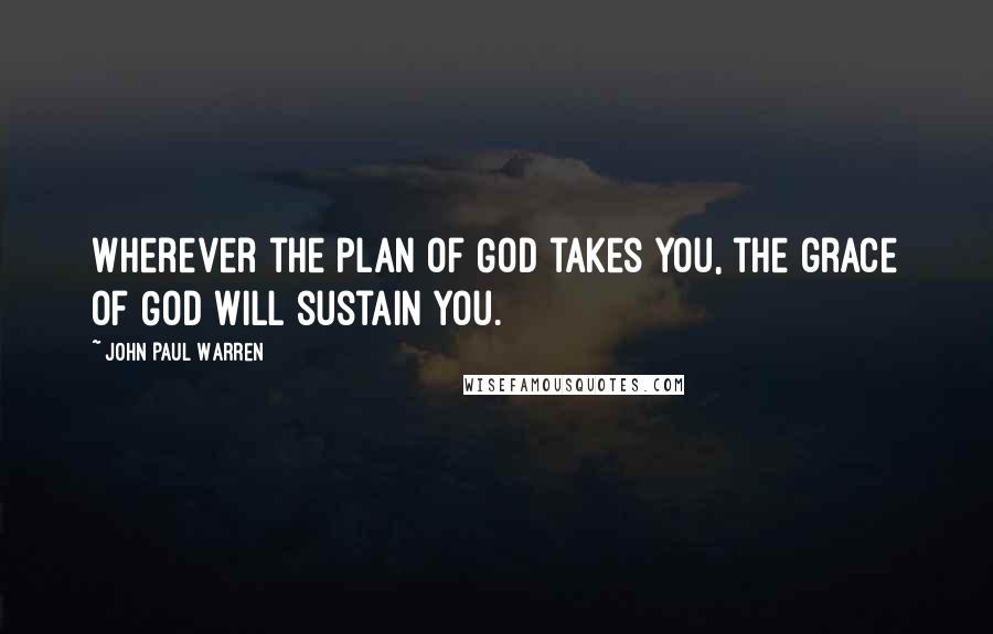 John Paul Warren Quotes: Wherever the plan of God takes you, the grace of God will sustain you.