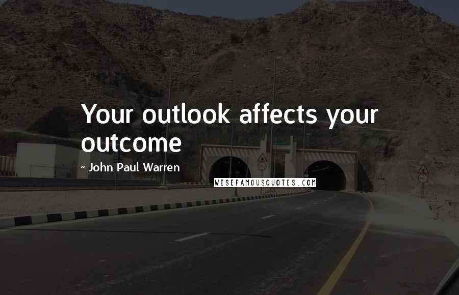 John Paul Warren Quotes: Your outlook affects your outcome