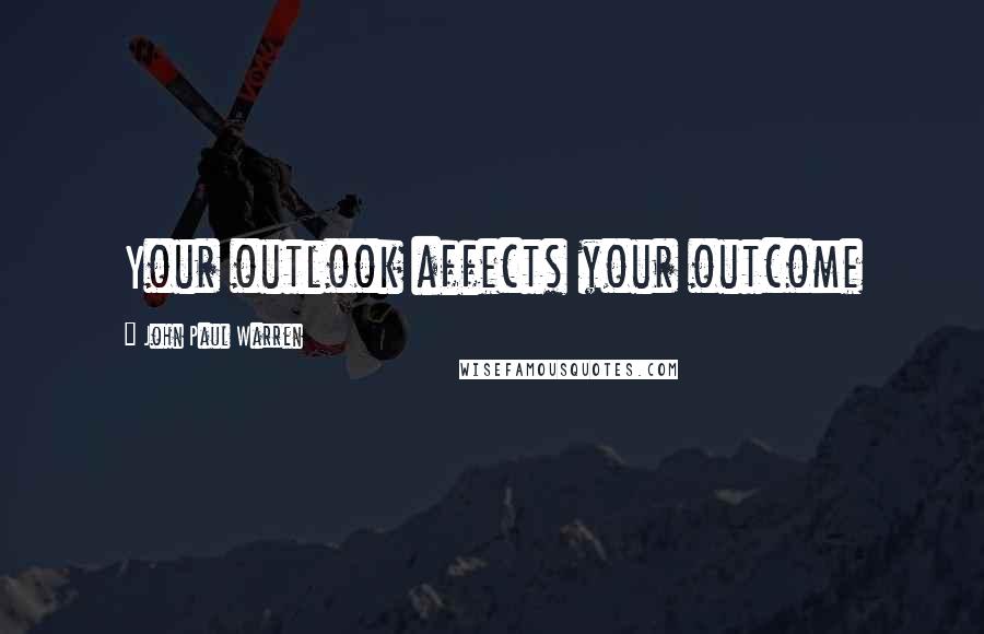 John Paul Warren Quotes: Your outlook affects your outcome