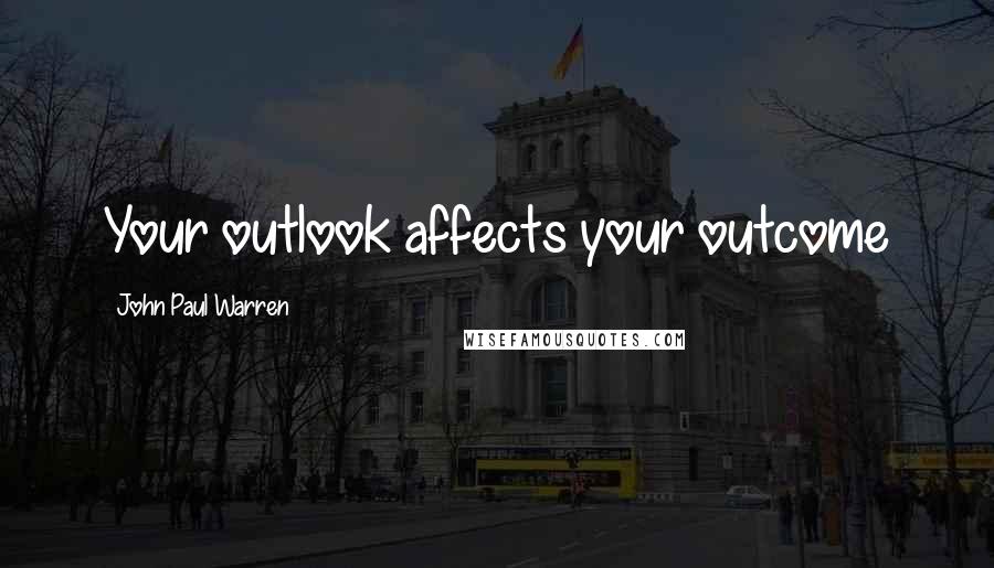 John Paul Warren Quotes: Your outlook affects your outcome