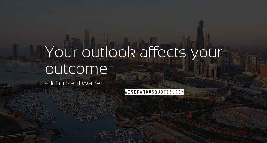 John Paul Warren Quotes: Your outlook affects your outcome