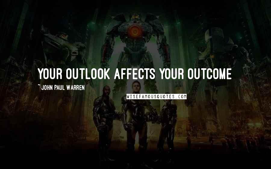 John Paul Warren Quotes: Your outlook affects your outcome