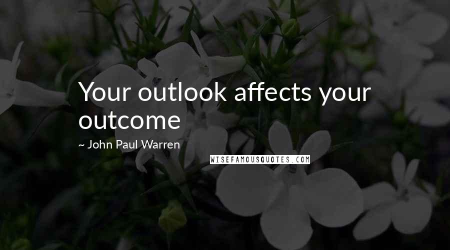 John Paul Warren Quotes: Your outlook affects your outcome