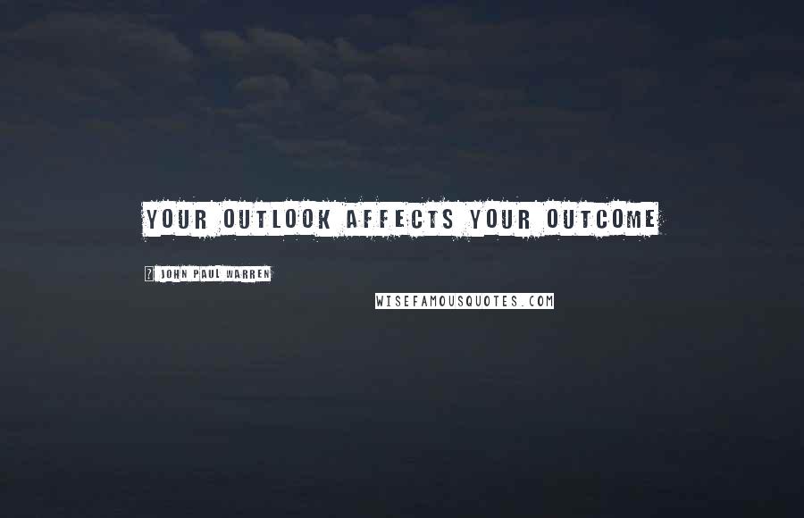 John Paul Warren Quotes: Your outlook affects your outcome