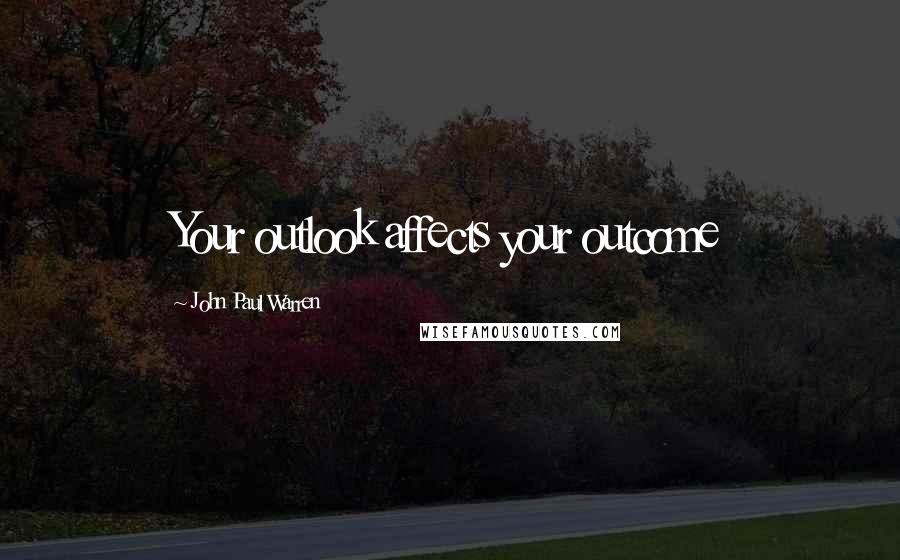 John Paul Warren Quotes: Your outlook affects your outcome