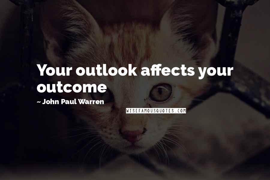 John Paul Warren Quotes: Your outlook affects your outcome