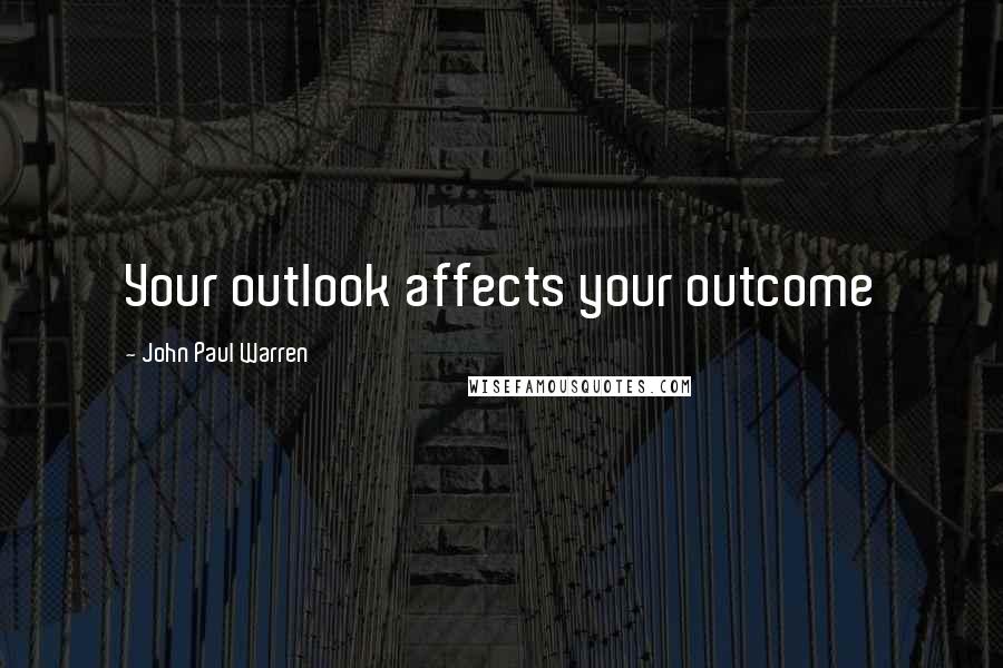 John Paul Warren Quotes: Your outlook affects your outcome