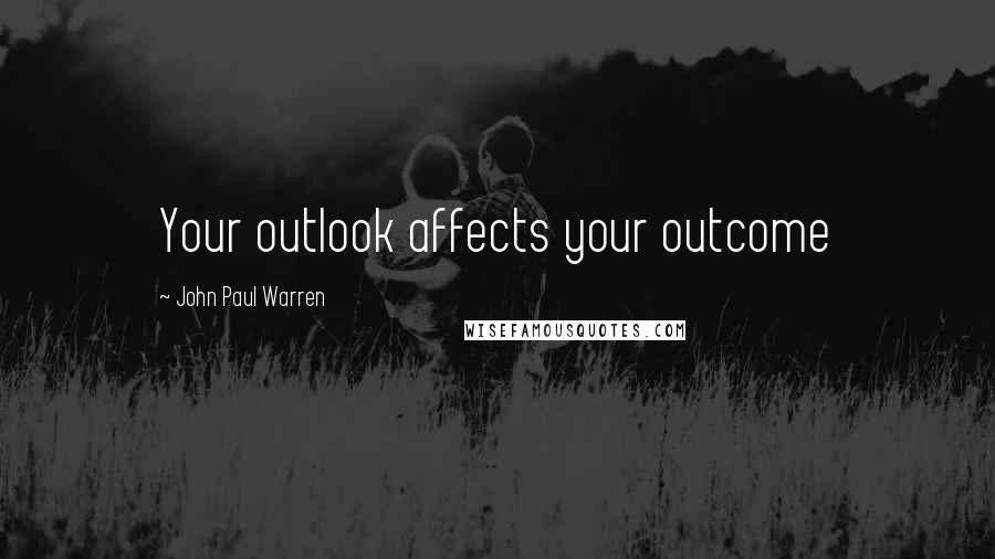 John Paul Warren Quotes: Your outlook affects your outcome