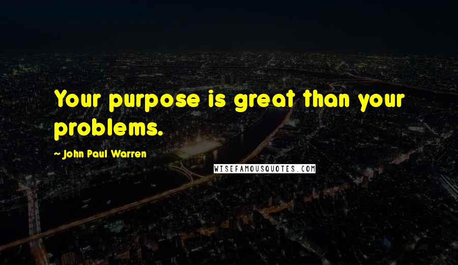 John Paul Warren Quotes: Your purpose is great than your problems.