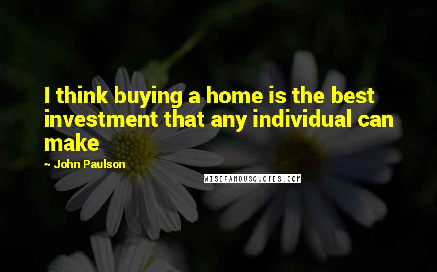 John Paulson Quotes: I think buying a home is the best investment that any individual can make