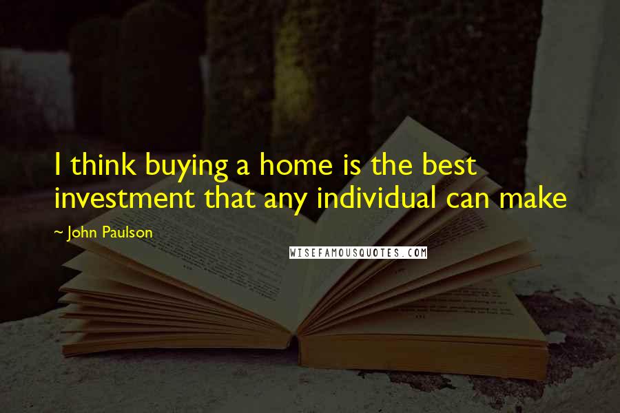 John Paulson Quotes: I think buying a home is the best investment that any individual can make