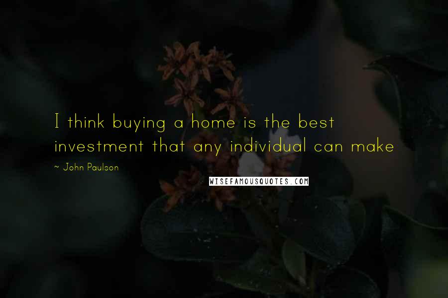 John Paulson Quotes: I think buying a home is the best investment that any individual can make