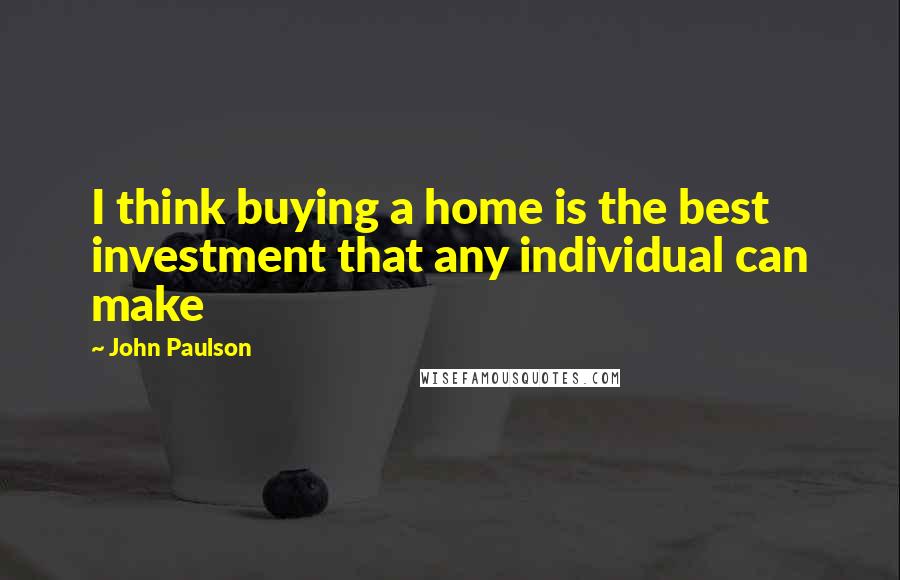 John Paulson Quotes: I think buying a home is the best investment that any individual can make