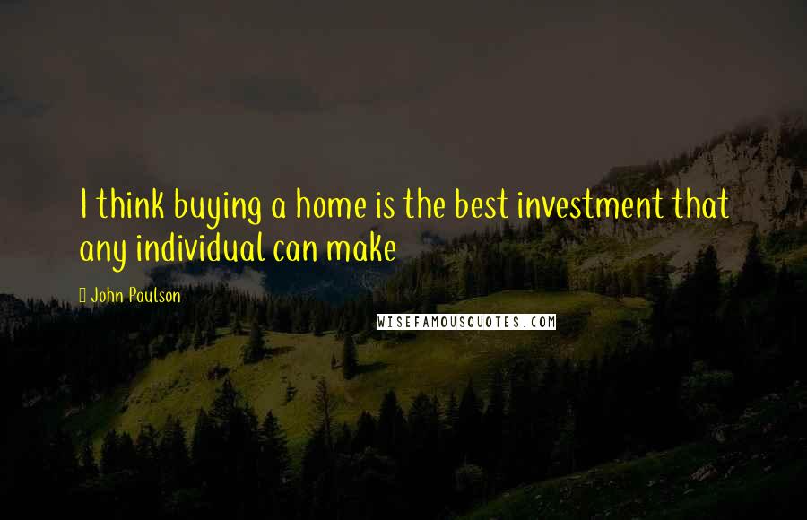 John Paulson Quotes: I think buying a home is the best investment that any individual can make