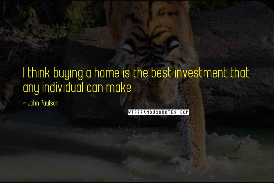 John Paulson Quotes: I think buying a home is the best investment that any individual can make