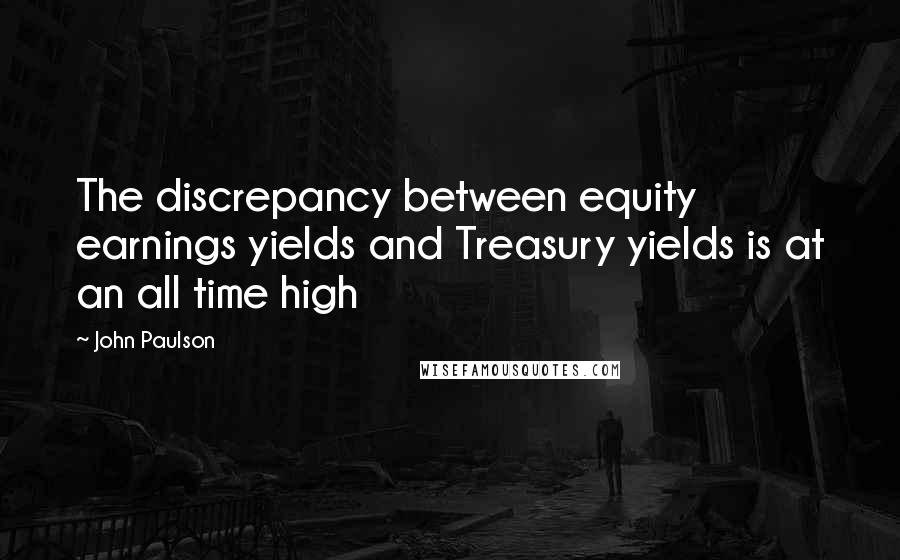 John Paulson Quotes: The discrepancy between equity earnings yields and Treasury yields is at an all time high