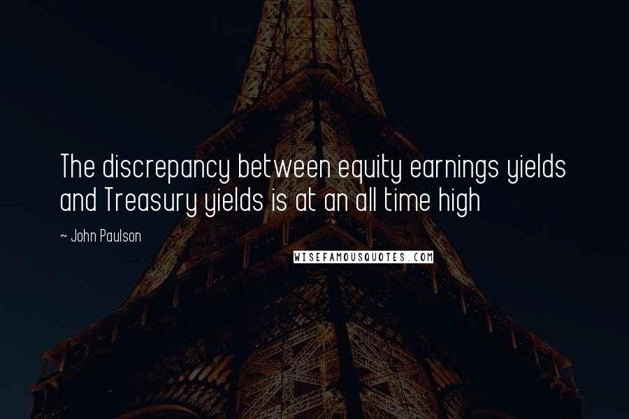 John Paulson Quotes: The discrepancy between equity earnings yields and Treasury yields is at an all time high