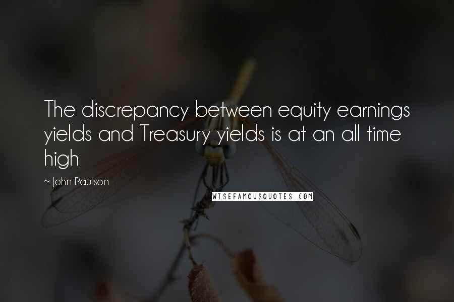 John Paulson Quotes: The discrepancy between equity earnings yields and Treasury yields is at an all time high