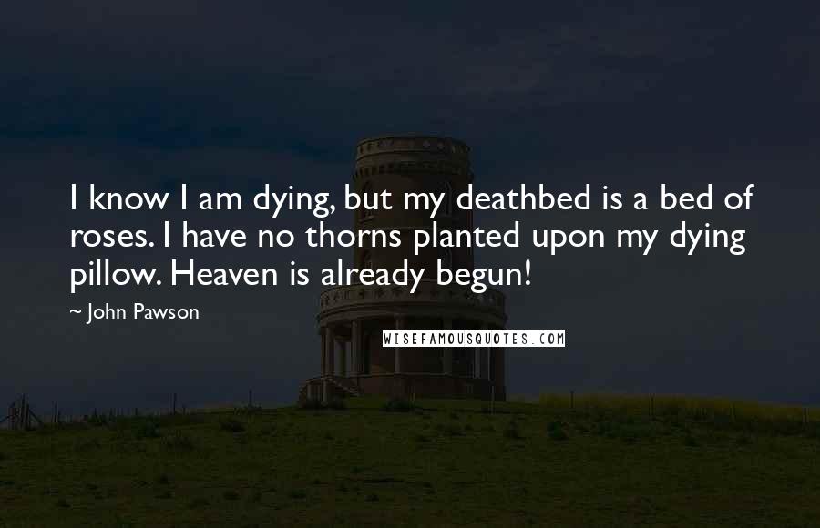 John Pawson Quotes: I know I am dying, but my deathbed is a bed of roses. I have no thorns planted upon my dying pillow. Heaven is already begun!