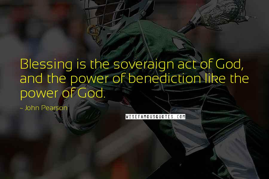 John Pearson Quotes: Blessing is the soveraign act of God, and the power of benediction like the power of God.