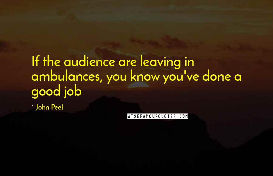 John Peel Quotes: If the audience are leaving in ambulances, you know you've done a good job