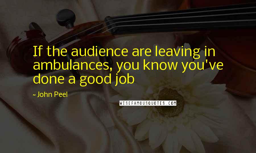 John Peel Quotes: If the audience are leaving in ambulances, you know you've done a good job