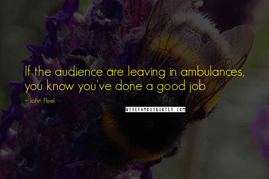 John Peel Quotes: If the audience are leaving in ambulances, you know you've done a good job