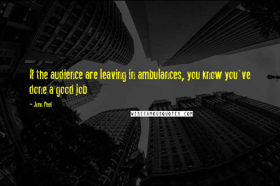 John Peel Quotes: If the audience are leaving in ambulances, you know you've done a good job