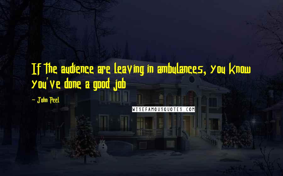 John Peel Quotes: If the audience are leaving in ambulances, you know you've done a good job