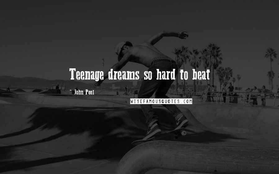John Peel Quotes: Teenage dreams so hard to beat