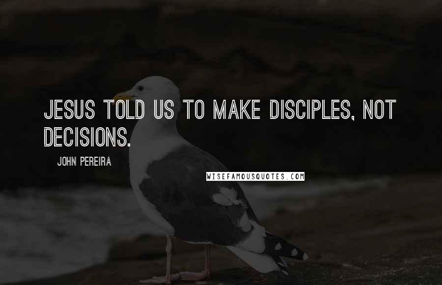 John Pereira Quotes: Jesus told us to make disciples, not decisions.