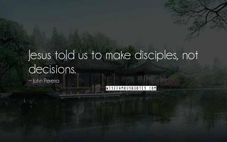 John Pereira Quotes: Jesus told us to make disciples, not decisions.
