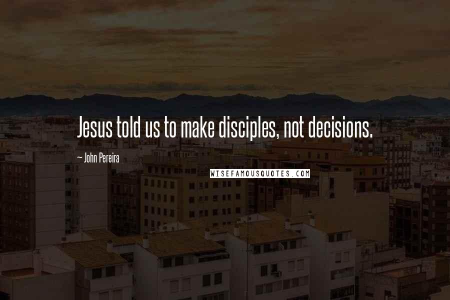 John Pereira Quotes: Jesus told us to make disciples, not decisions.