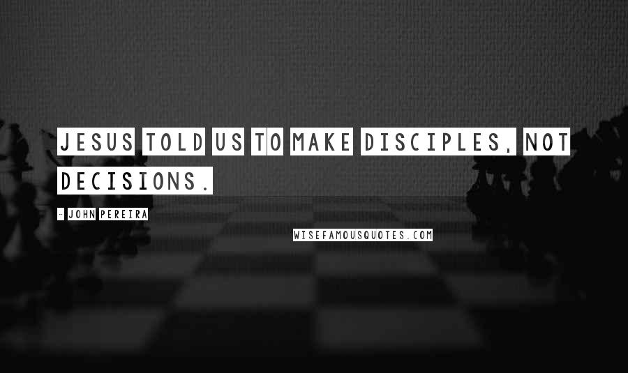 John Pereira Quotes: Jesus told us to make disciples, not decisions.