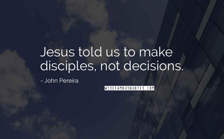 John Pereira Quotes: Jesus told us to make disciples, not decisions.