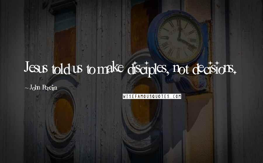 John Pereira Quotes: Jesus told us to make disciples, not decisions.