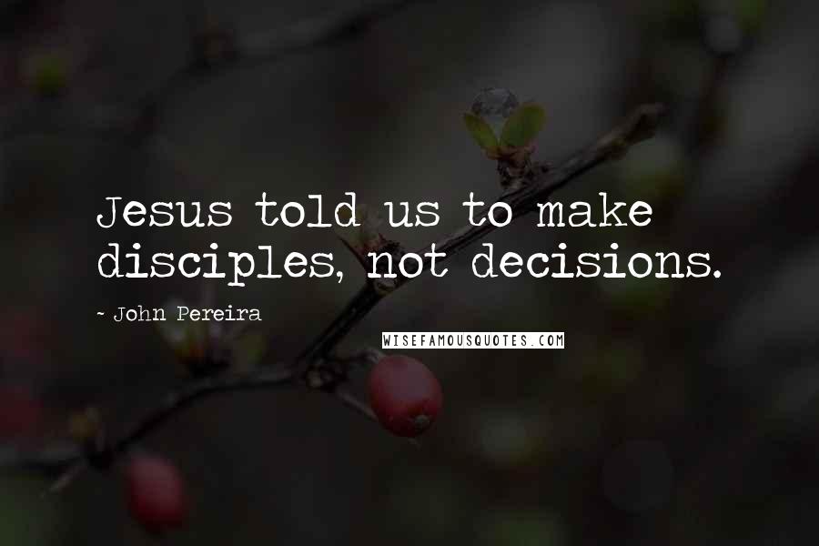 John Pereira Quotes: Jesus told us to make disciples, not decisions.