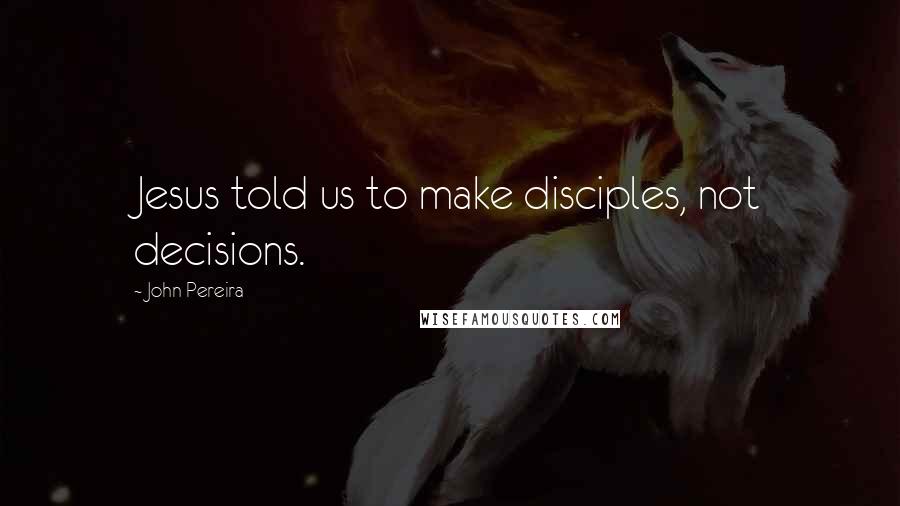 John Pereira Quotes: Jesus told us to make disciples, not decisions.