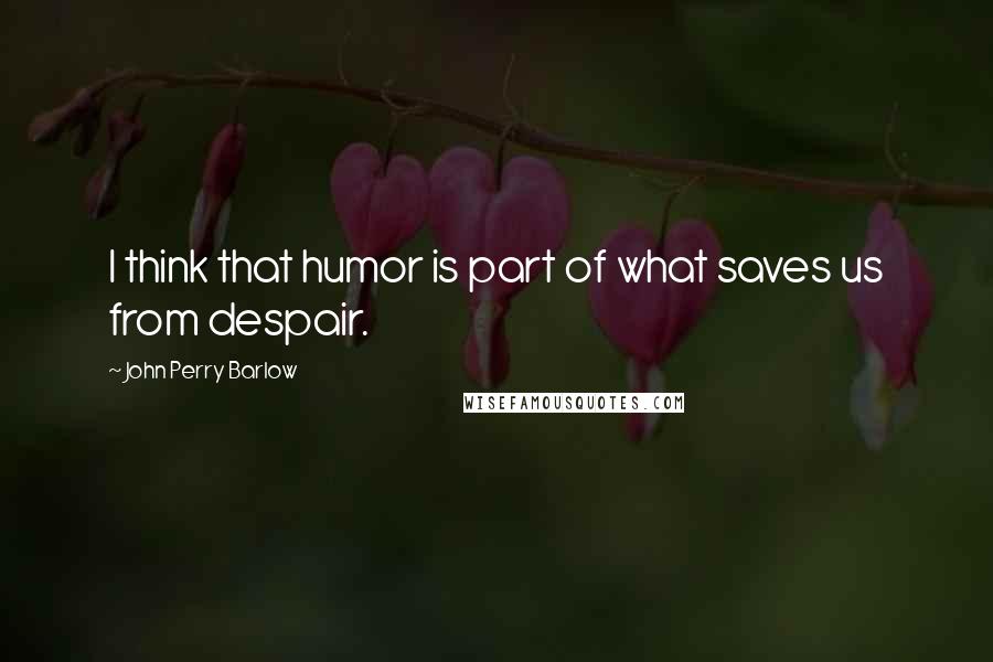 John Perry Barlow Quotes: I think that humor is part of what saves us from despair.