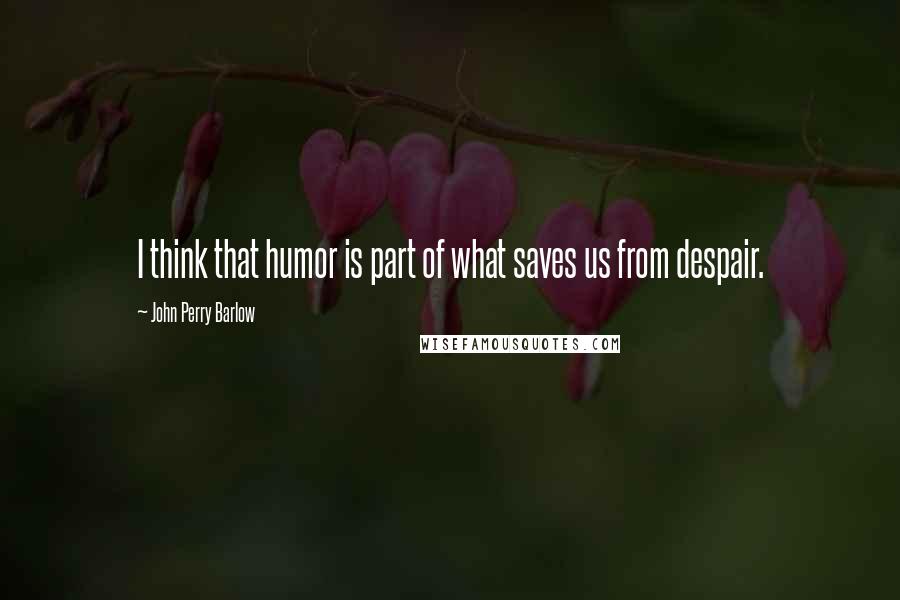 John Perry Barlow Quotes: I think that humor is part of what saves us from despair.