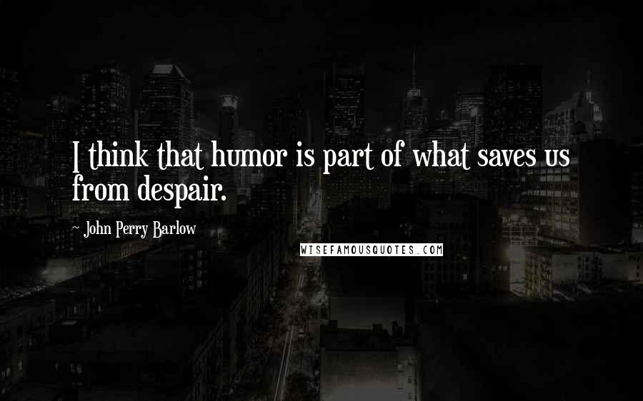 John Perry Barlow Quotes: I think that humor is part of what saves us from despair.
