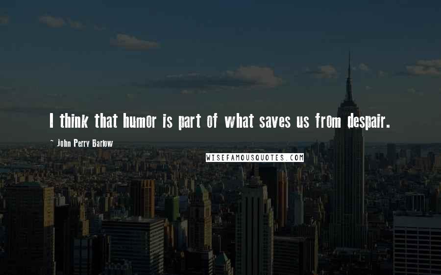 John Perry Barlow Quotes: I think that humor is part of what saves us from despair.