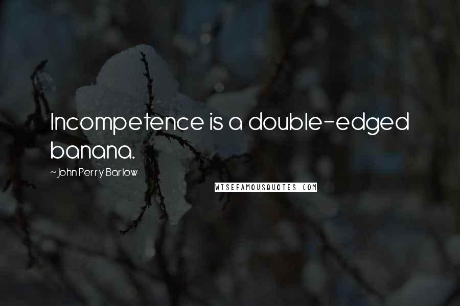 John Perry Barlow Quotes: Incompetence is a double-edged banana.