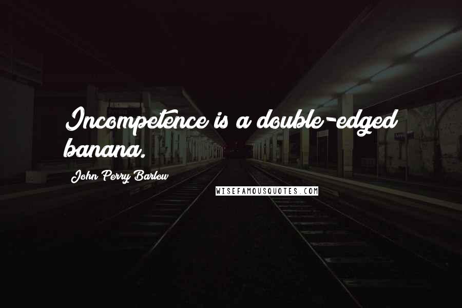 John Perry Barlow Quotes: Incompetence is a double-edged banana.