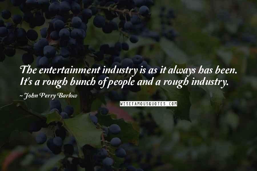 John Perry Barlow Quotes: The entertainment industry is as it always has been. It's a rough bunch of people and a rough industry.