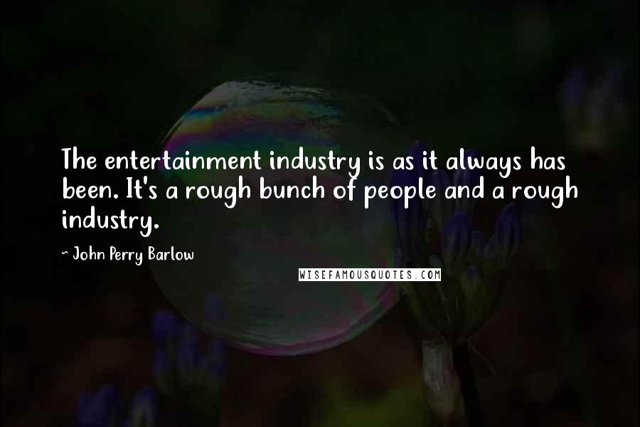 John Perry Barlow Quotes: The entertainment industry is as it always has been. It's a rough bunch of people and a rough industry.