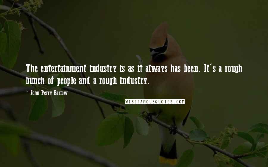 John Perry Barlow Quotes: The entertainment industry is as it always has been. It's a rough bunch of people and a rough industry.